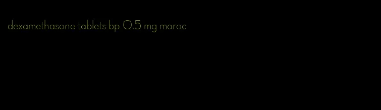 dexamethasone tablets bp 0.5 mg maroc