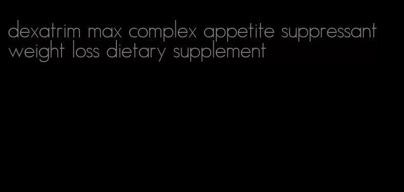 dexatrim max complex appetite suppressant weight loss dietary supplement