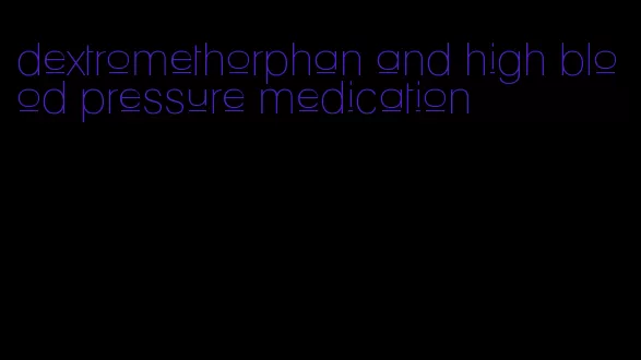 dextromethorphan and high blood pressure medication