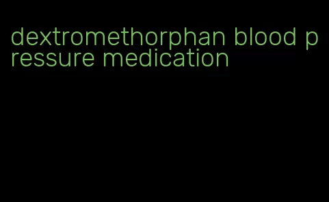 dextromethorphan blood pressure medication