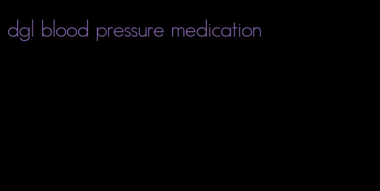 dgl blood pressure medication