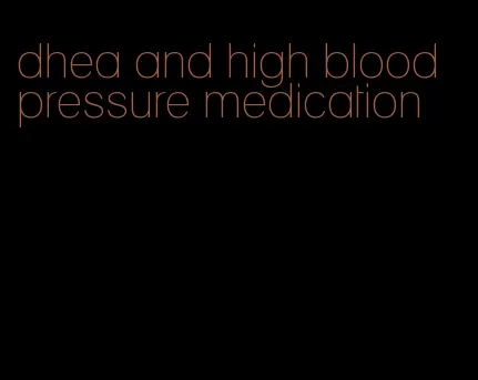 dhea and high blood pressure medication