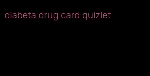 diabeta drug card quizlet