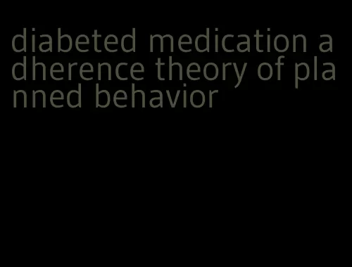 diabeted medication adherence theory of planned behavior