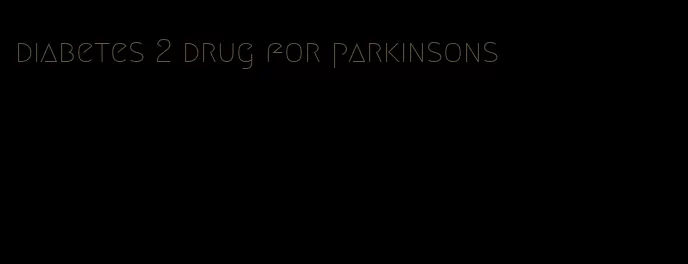 diabetes 2 drug for parkinsons