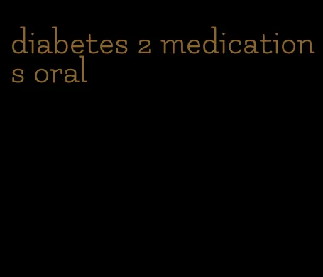 diabetes 2 medications oral