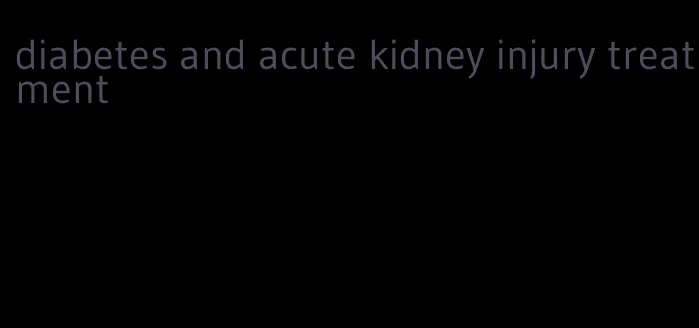diabetes and acute kidney injury treatment