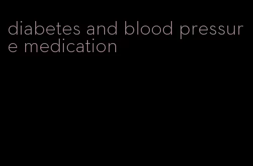 diabetes and blood pressure medication