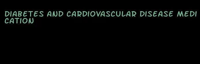 diabetes and cardiovascular disease medication