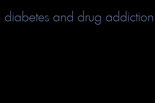 diabetes and drug addiction