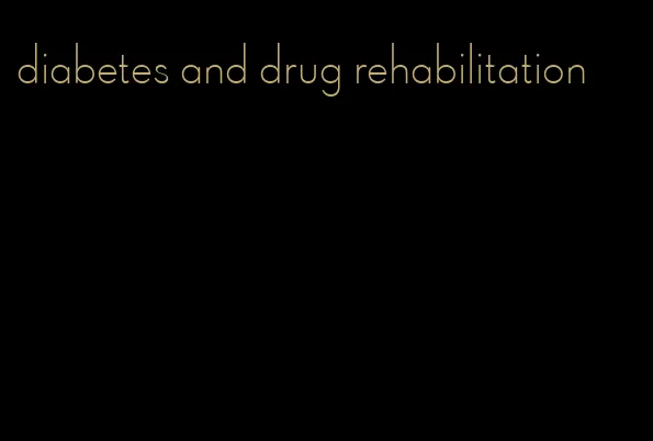 diabetes and drug rehabilitation