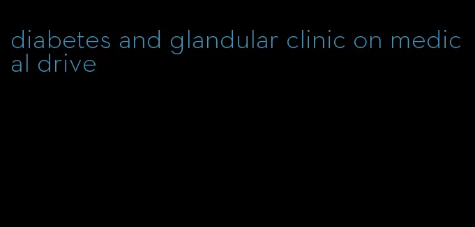 diabetes and glandular clinic on medical drive