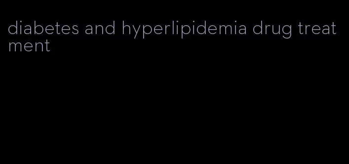 diabetes and hyperlipidemia drug treatment