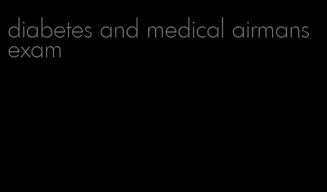 diabetes and medical airmans exam