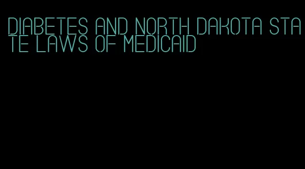 diabetes and north dakota state laws of medicaid