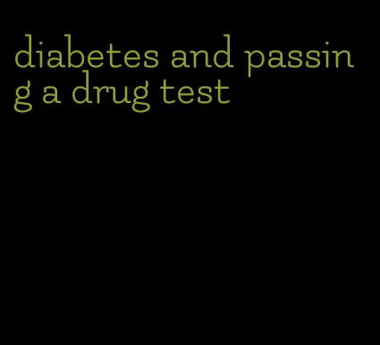 diabetes and passing a drug test