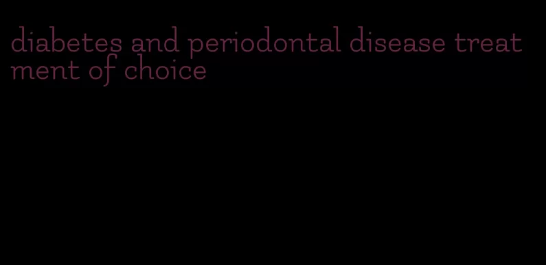 diabetes and periodontal disease treatment of choice