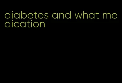 diabetes and what medication