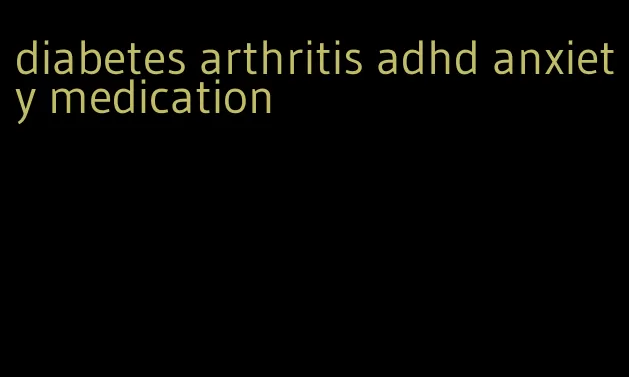 diabetes arthritis adhd anxiety medication