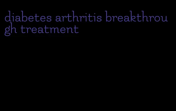 diabetes arthritis breakthrough treatment