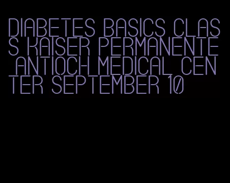 diabetes basics class kaiser permanente antioch medical center september 10