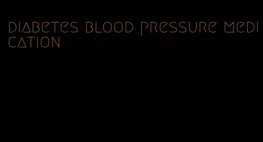diabetes blood pressure medication
