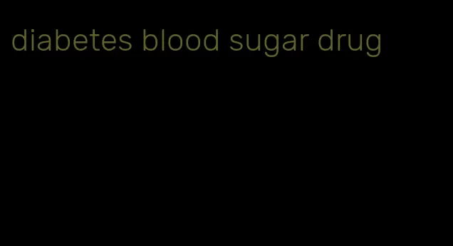 diabetes blood sugar drug