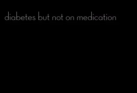 diabetes but not on medication