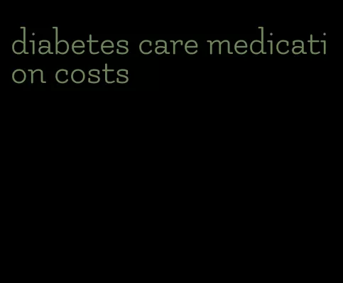 diabetes care medication costs