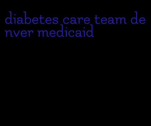 diabetes care team denver medicaid