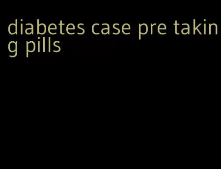 diabetes case pre taking pills