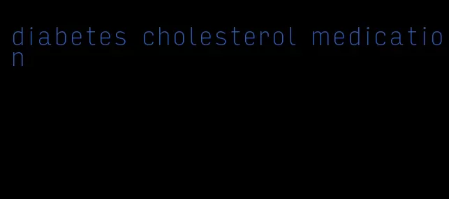 diabetes cholesterol medication