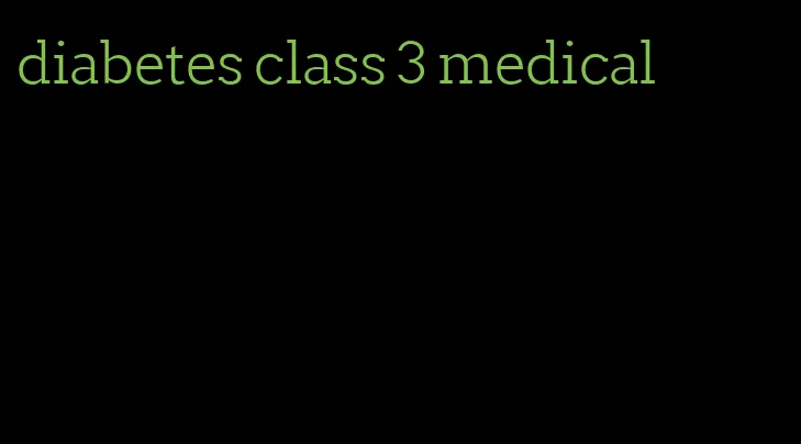 diabetes class 3 medical