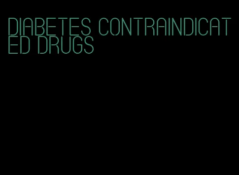 diabetes contraindicated drugs