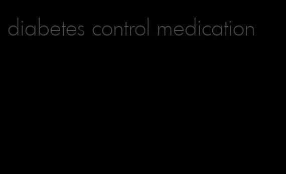 diabetes control medication