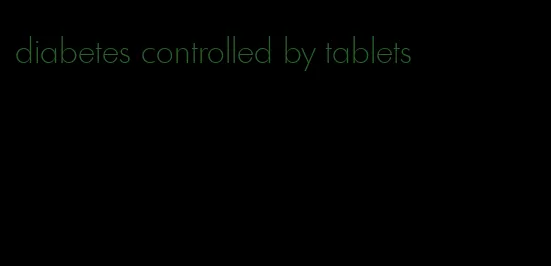 diabetes controlled by tablets