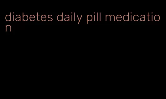 diabetes daily pill medication
