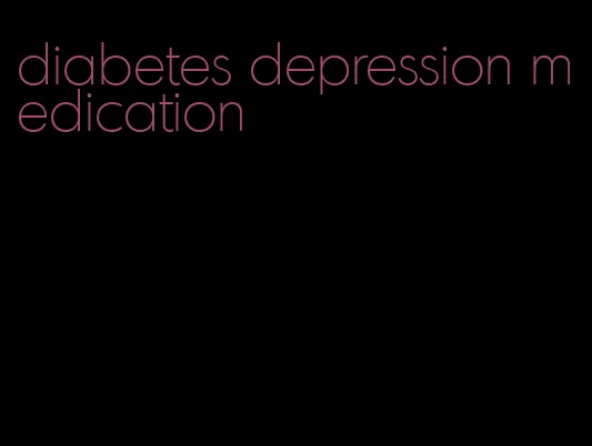diabetes depression medication
