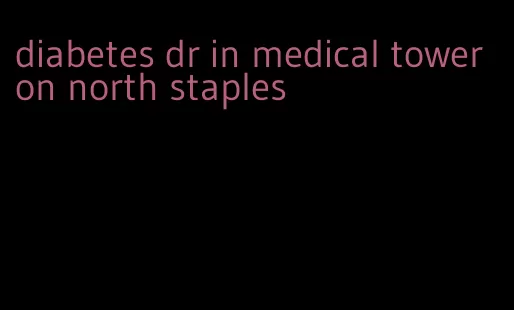 diabetes dr in medical tower on north staples