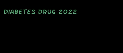 diabetes drug 2022