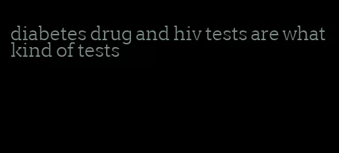 diabetes drug and hiv tests are what kind of tests