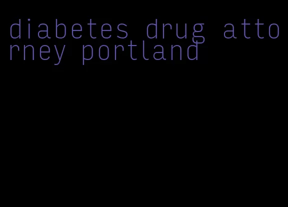 diabetes drug attorney portland