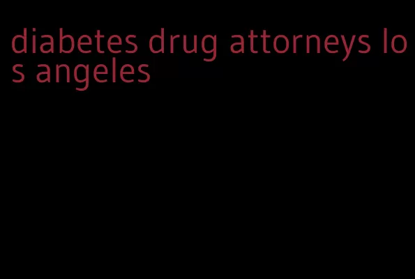 diabetes drug attorneys los angeles