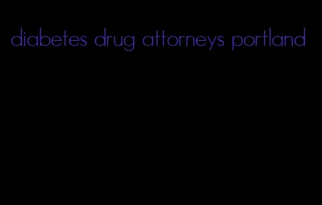 diabetes drug attorneys portland