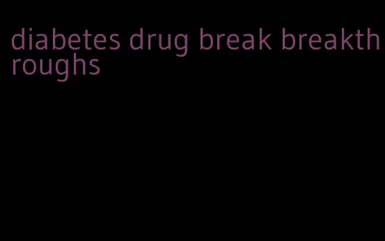 diabetes drug break breakthroughs