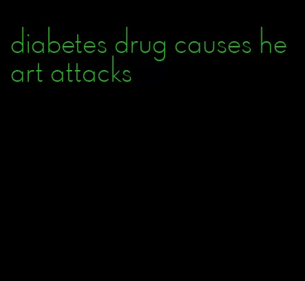 diabetes drug causes heart attacks