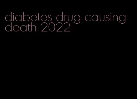 diabetes drug causing death 2022