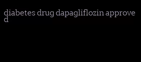 diabetes drug dapagliflozin approved