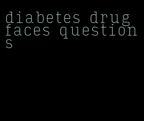 diabetes drug faces questions
