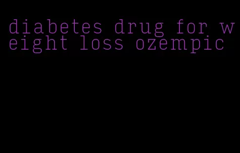 diabetes drug for weight loss ozempic